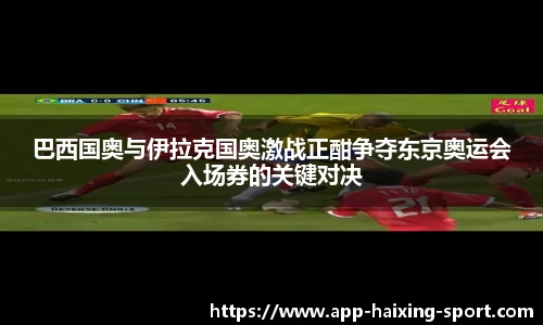 巴西国奥与伊拉克国奥激战正酣争夺东京奥运会入场券的关键对决