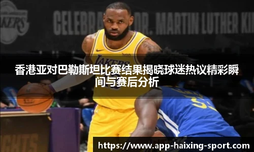 香港亚对巴勒斯坦比赛结果揭晓球迷热议精彩瞬间与赛后分析