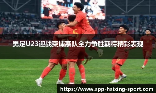 男足U23迎战柬埔寨队全力争胜期待精彩表现