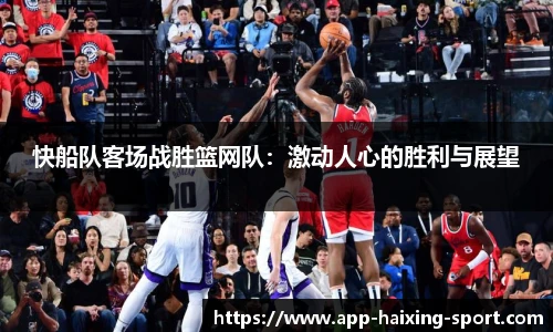 快船队客场战胜篮网队：激动人心的胜利与展望