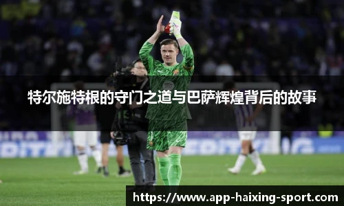 特尔施特根的守门之道与巴萨辉煌背后的故事