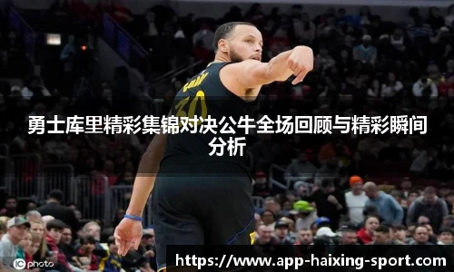 勇士库里精彩集锦对决公牛全场回顾与精彩瞬间分析