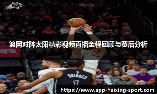 篮网对阵太阳精彩视频直播全程回顾与赛后分析