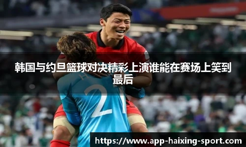 韩国与约旦篮球对决精彩上演谁能在赛场上笑到最后